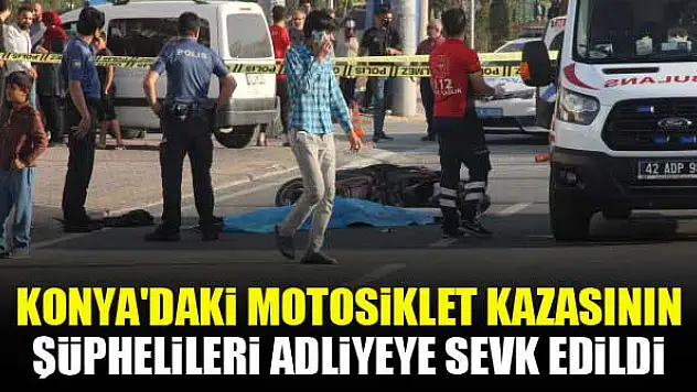 Konya'daki motosiklet kazasının şüphelileri adliyeye sevk edildi