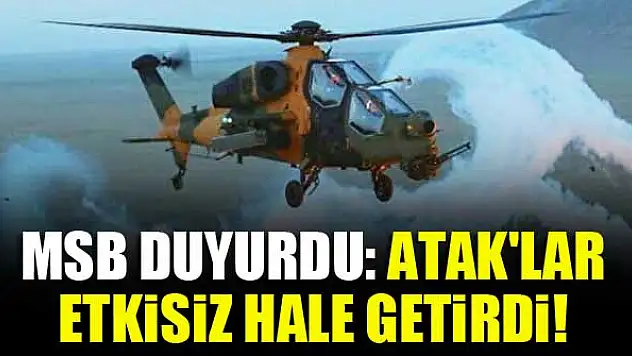 MSB duyurdu: ATAK'lar etkisiz hale getirdi!
