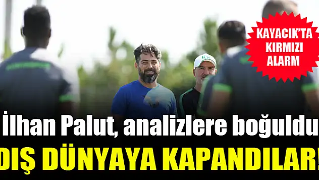 Kayacık'ta kırmızı alarm verildi! İlhan Palut analizlere boğuldu