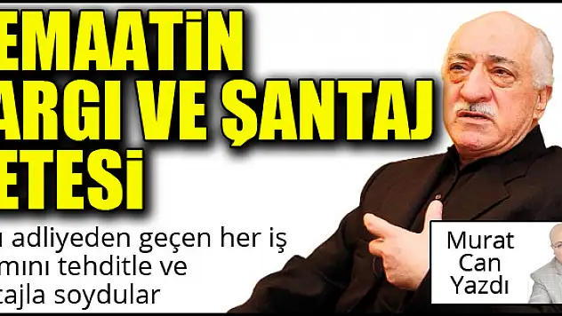 Cemaatin yargı ve şantaj çetesi... Murat Can yazdı...