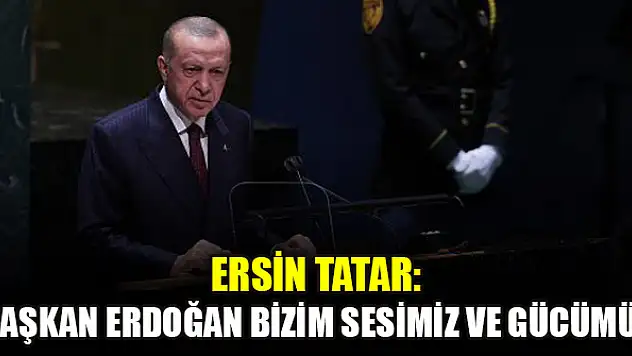 Ersin Tatar: Cumhurbaşkanı Erdoğan bizim sesimiz ve gücümüz