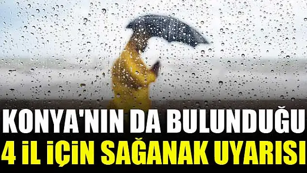 Konya'nın da bulunduğu 4 il için sağanak uyarısı