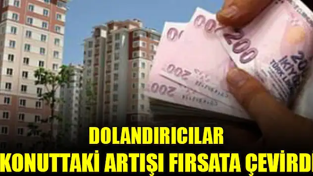 Dolandırıcılar konuttaki artışı fırsata çevirdi