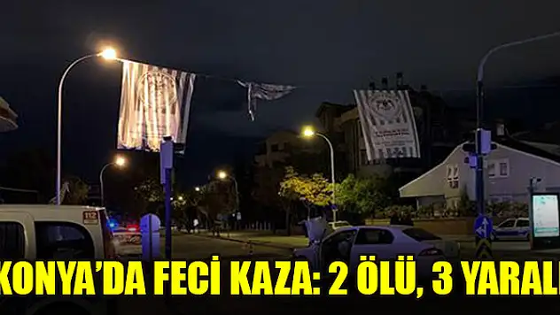 Konya'da feci kaza: 2 ölü, 3 yaralı