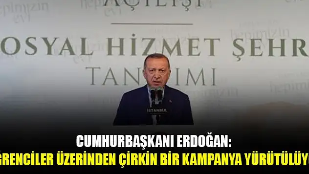 Cumhurbaşkanı Erdoğan: Öğrenciler üzerinden çirkin bir kampanya yürütülüyor
