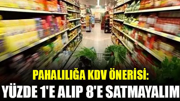 Pahalılığa KDV önerisi: Yüzde 1'e alıp 8'e satmayalım