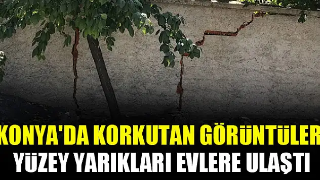 Konya'da korkutan görüntüler! Yüzey yarıkları evlere ulaştı