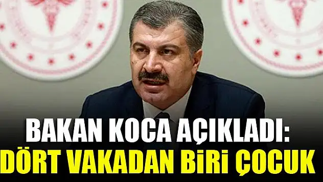 Bakan Koca açıkladı: Dört vakadan biri çocuk