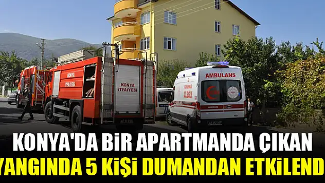 Konya'da bir apartmanda çıkan yangında 5 kişi dumandan etkilendi