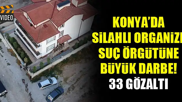 Konya'da silahlı organize suç örgütüne büyük darbe! 33 gözaltı