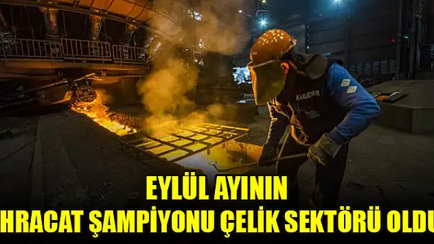 Eylül ayının ihracat şampiyonu çelik sektörü oldu