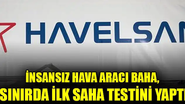 İnsansız hava aracı BAHA, sınırda ilk saha testini yaptı