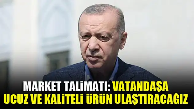 Market talimatı: Vatandaşa ucuz ve kaliteli ürün ulaştıracağız