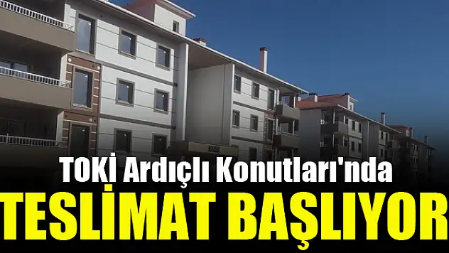 TOKİ Ardıçlı Konutları'nda teslimat başlıyor