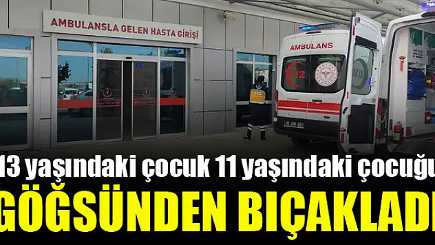 11 yaşındaki çocuk göğsünden bıçaklandı