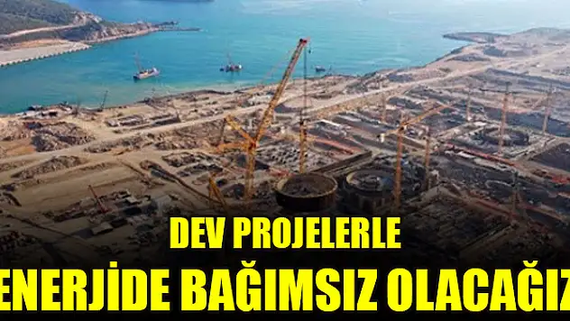 Dev projelerle enerjide bağımsız olacağız