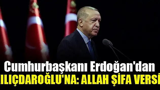 Cumhurbaşkanı Erdoğan'dan Kılıçdaroğlu'na: Allah şifa versin!