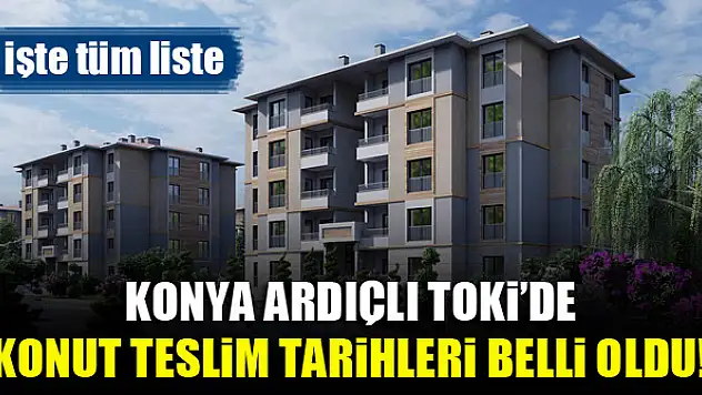 Konya Ardıçlı TOKİ'de konut teslim tarihleri belli oldu! İşte tüm liste