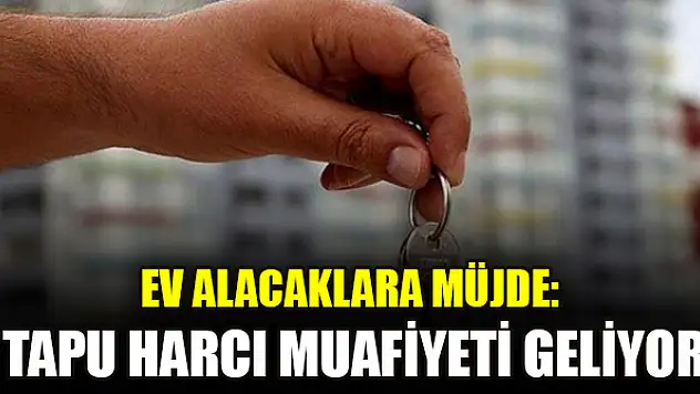 Ev alacaklara müjde: Tapu harcı muafiyeti geliyor