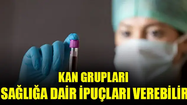 Araştırma: Kan grupları sağlığa dair ipuçları verebilir