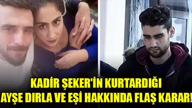 Kadir Şeker'in kurtardığı Ayşe Dırla ve eşi hakkında flaş karar!