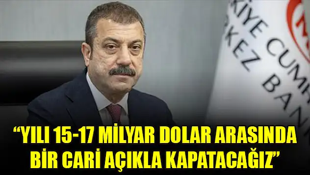 TCMB Başkanı Kavcıoğlu: Yılı 15-17 milyar dolar arasında bir cari açıkla kapatacağız