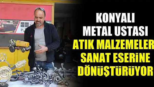 Konyalı metal ustası atık malzemeleri sanat eserine dönüştürüyor