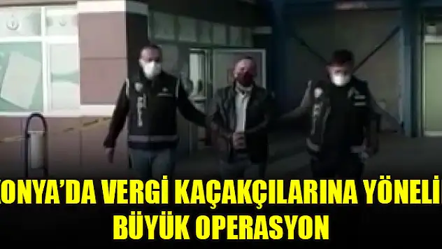 Konya'da vergi kaçakçılarına yönelik büyük operasyon
