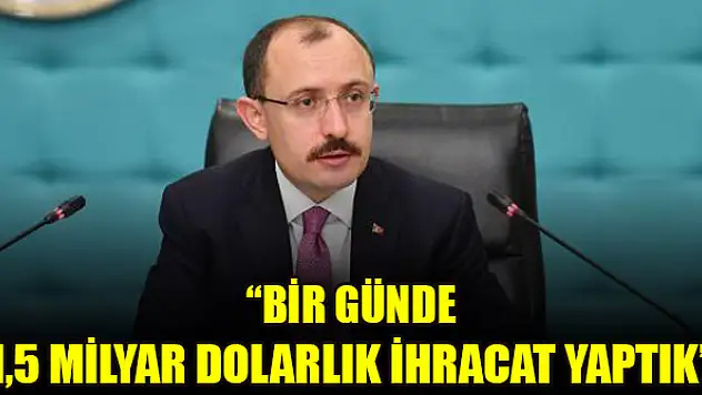 Bakan Muş: Bir günde 1,5 milyar dolarlık ihracat yaptık