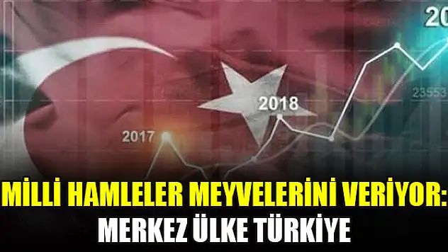 Milli hamleler meyvelerini veriyor: Merkez ülke Türkiye
