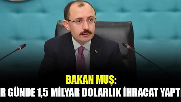 Bakan Muş: Bir günde 1,5 milyar dolarlık ihracat yaptık