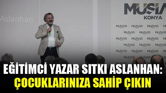 Eğitimci Yazar Sıtkı Aslanhan: Çocuklarınıza Sahip Çıkın