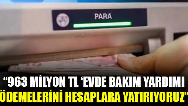 Bakan Yanık duyurdu! 963 milyon TL 'Evde Bakım Yardımı' ödemelerini hesaplara yatırıyoruz'