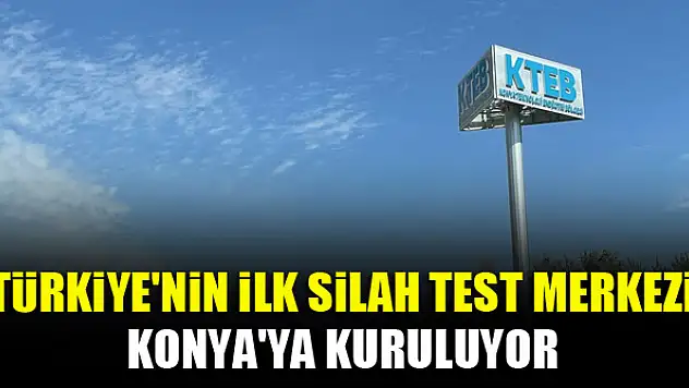 Türkiye'nin ilk silah test merkezi Konya'ya kuruluyor