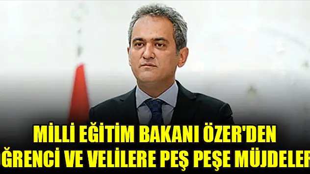 Milli Eğitim Bakanı Özer'den öğrenci ve velilere peş peşe müjdeler!