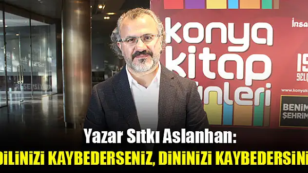 Yazar Sıtkı Aslanhan: Dilinizi kaybederseniz, dininizi kaybedersiniz
