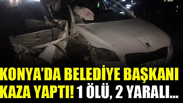 Konya'da belediye başkanı kaza yaptı! 1 ölü, 2 yaralı…