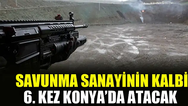 Savunma sanayinin kalbi 6. Kez Konya'da atacak