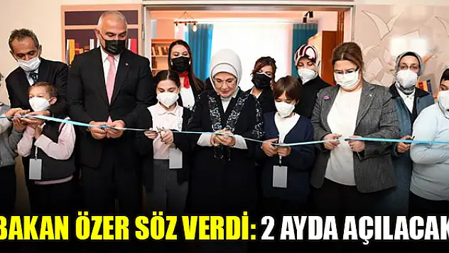 Bakan Özer söz verdi: 2 ayda açılacak