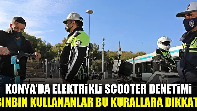 Konya'da elektrikli scooter denetimi...Binbin kullananlar bu kurallara dikkat!