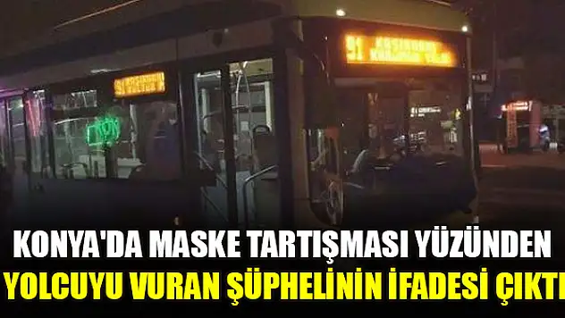 Konya'da maske tartışması yüzünden yolcuyu vuran şüphelinin ifadesi çıktı