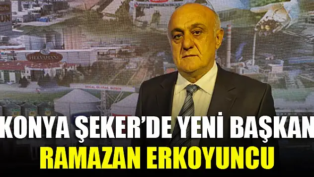 Konya Şeker'de yeni Başkan Ramazan Erkoyuncu