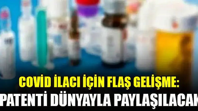 Covid ilacı için flaş gelişme: Patenti dünyayla paylaşılacak
