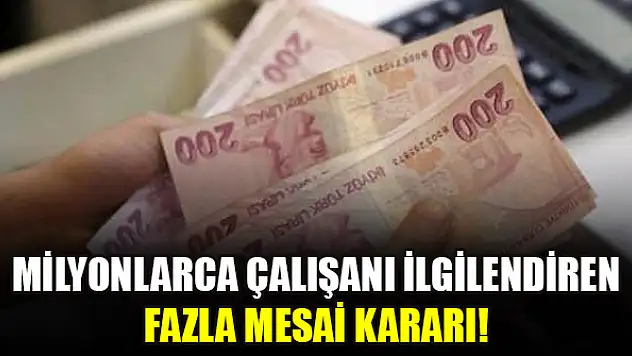 Milyonlarca çalışanı ilgilendiren fazla mesai kararı!