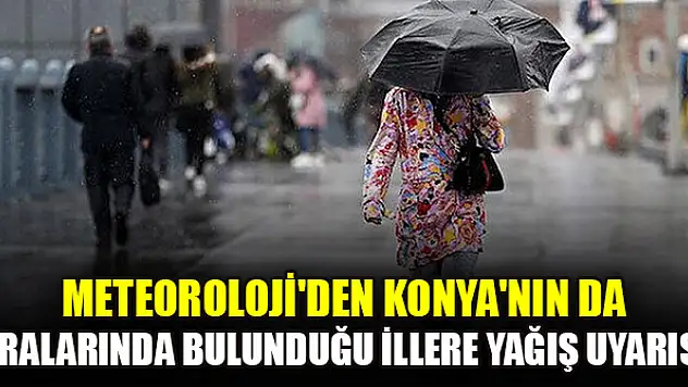 Meteoroloji'den Konya'nın da aralarında bulunduğu illere yağış uyarısı