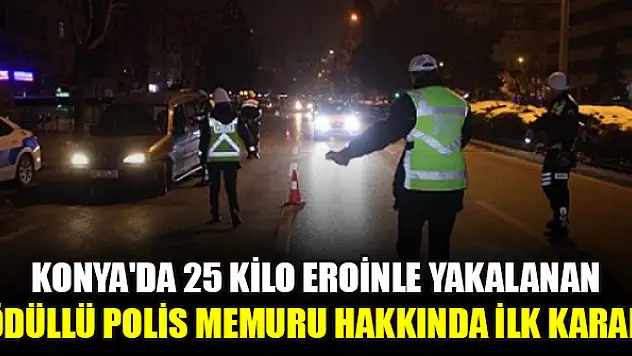 Konya'da 25 kilo eroinle yakalanan ödüllü polis memuru hakkında ilk karar