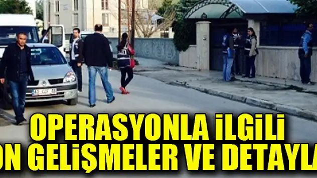 Operasyonla ilgili son gelişmeler ve detaylar