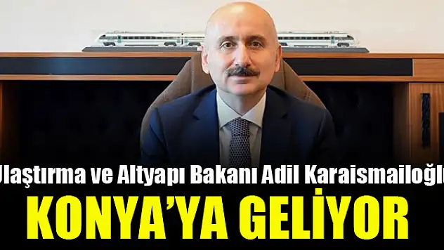 Bakan Karaismailoğlu Konya'ya geliyor
