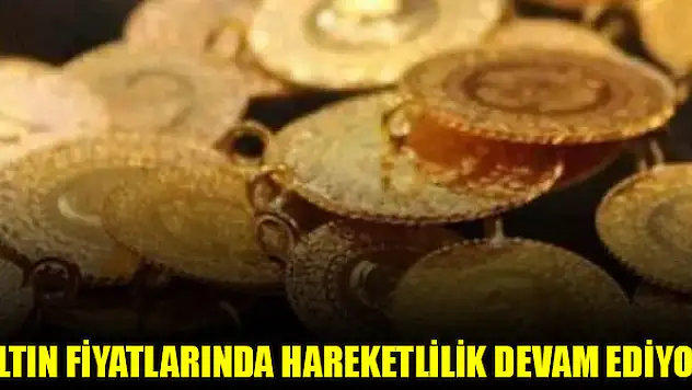 Altın fiyatlarında hareketlilik devam ediyor