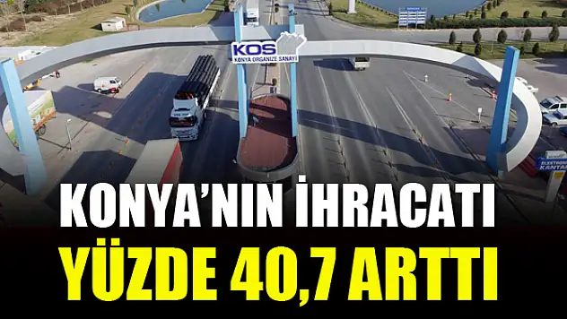 Konya'nın ihracatı yüzde 40,7 arttı